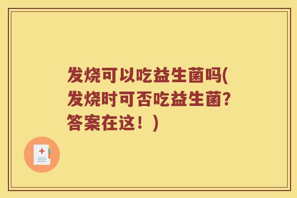 发烧可以吃益生菌吗(发烧时可否吃益生菌？答案在这！)