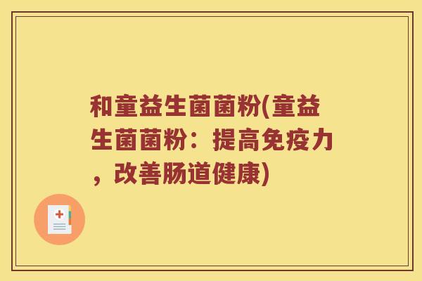 和童益生菌菌粉(童益生菌菌粉：提高免疫力，改善肠道健康)