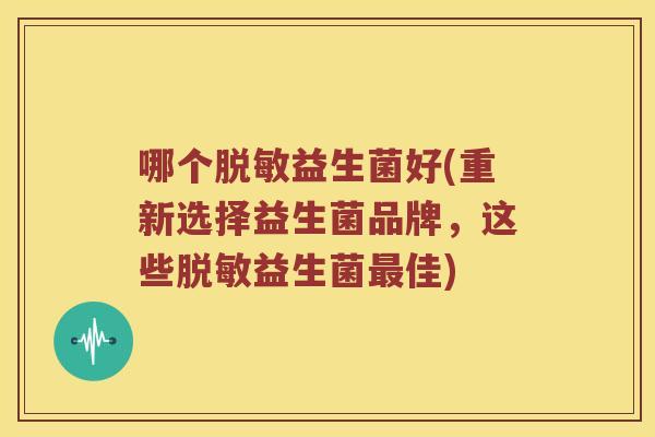 哪个脱敏益生菌好(重新选择益生菌品牌，这些脱敏益生菌最佳)