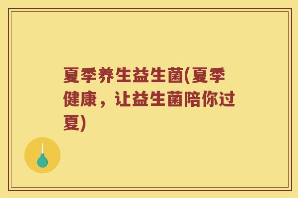 夏季养生益生菌(夏季健康，让益生菌陪你过夏)