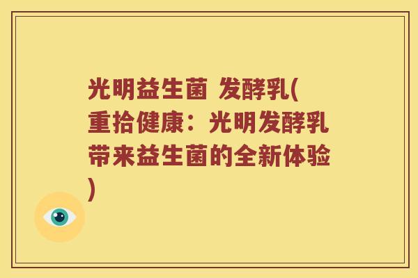 光明益生菌 发酵乳(重拾健康：光明发酵乳带来益生菌的全新体验)