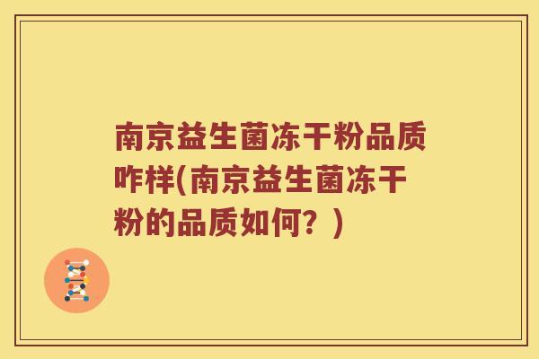 南京益生菌冻干粉品质咋样(南京益生菌冻干粉的品质如何？)