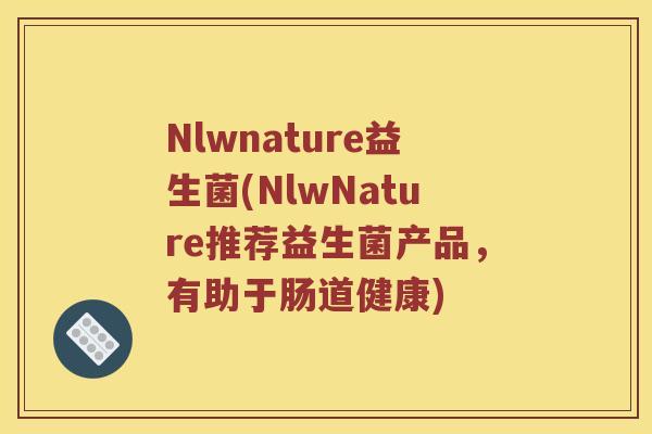 Nlwnature益生菌(NlwNature推荐益生菌产品，有助于肠道健康)