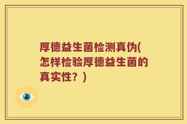 厚德益生菌检测真伪(怎样检验厚德益生菌的真实性？)