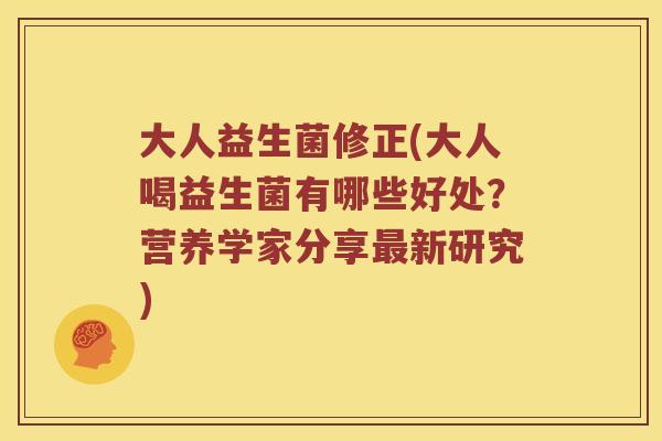 大人益生菌修正(大人喝益生菌有哪些好处？营养学家分享新研究)