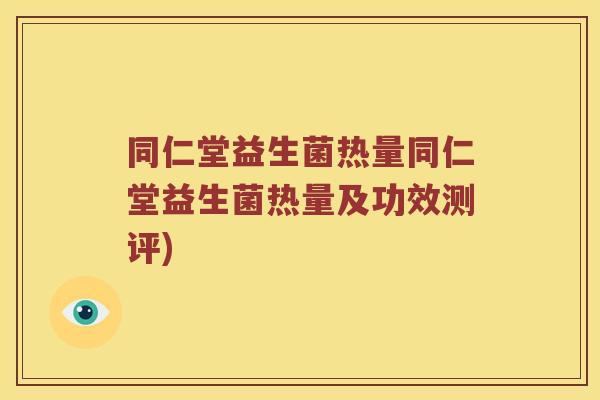 同仁堂益生菌热量同仁堂益生菌热量及功效测评)