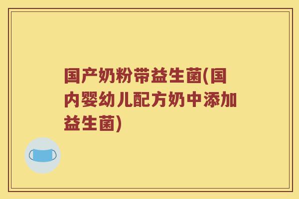 国产奶粉带益生菌(国内婴幼儿配方奶中添加益生菌) 国产奶粉带益生菌(国内婴幼儿配方奶中添加益生菌)