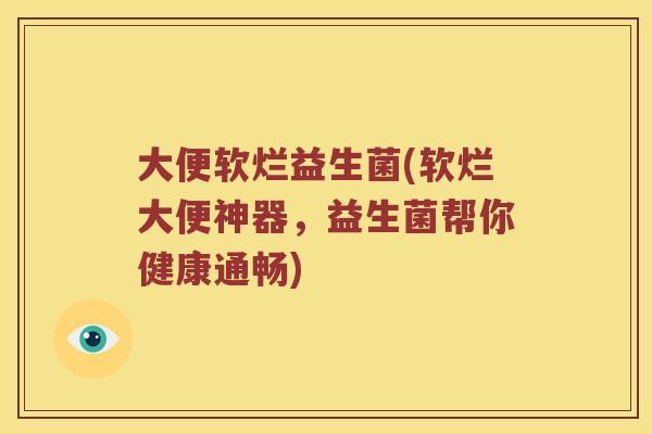 大便软烂益生菌(软烂大便神器,益生菌帮你健康通畅) 大便软烂益生菌(软烂大便神器,益生菌帮你健康通畅)