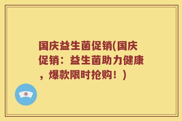 国庆益生菌促销(国庆促销：益生菌助力健康，爆款限时抢购！)