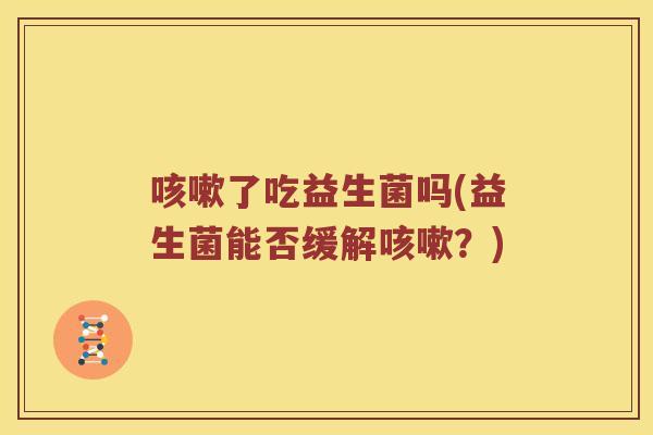 了吃益生菌吗(益生菌能否缓解?) 了吃益生菌吗(益生菌能否缓解?)