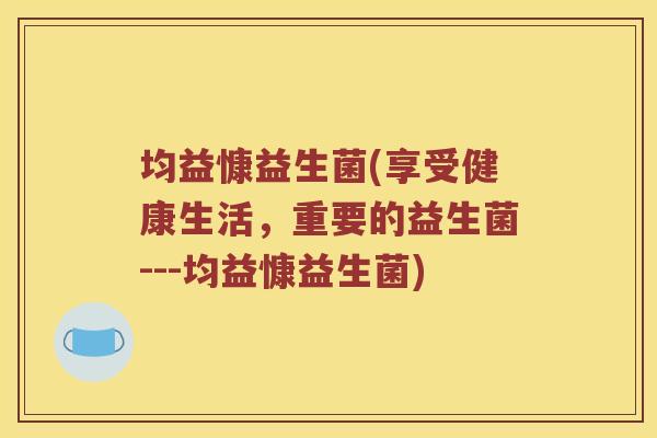 均益慷益生菌(享受健康生活，重要的益生菌---均益慷益生菌)