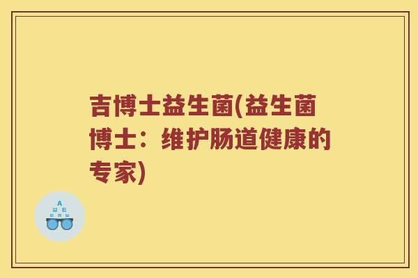 吉博士益生菌(益生菌博士：维护肠道健康的专家)
