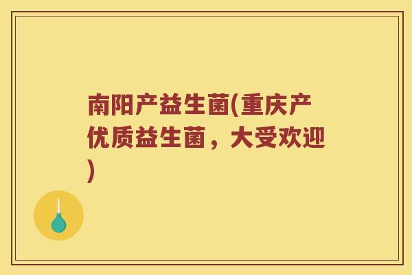 南阳产益生菌(重庆产优质益生菌，大受欢迎)