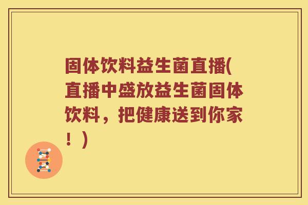 固体饮料益生菌直播(直播中盛放益生菌固体饮料，把健康送到你家！)