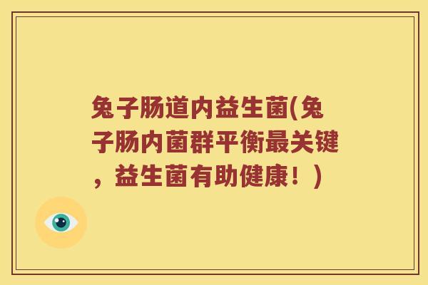 兔子肠道内益生菌(兔子肠内菌群平衡最关键，益生菌有助健康！)