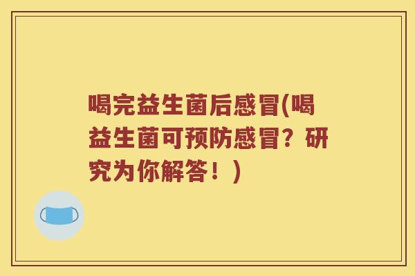 喝完益生菌后感冒(喝益生菌可预防感冒？研究为你解答！)