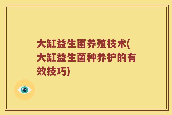 大缸益生菌养殖技术(大缸益生菌种养护的有效技巧)