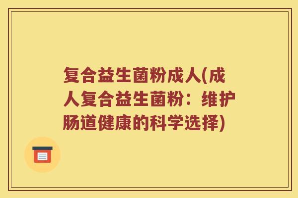 复合益生菌粉成人(成人复合益生菌粉：维护肠道健康的科学选择)