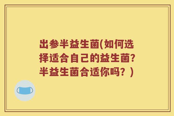 出参半益生菌(如何选择适合自己的益生菌？半益生菌合适你吗？)