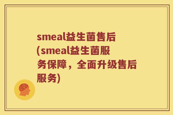 smeal益生菌售后(smeal益生菌服务保障，全面升级售后服务)