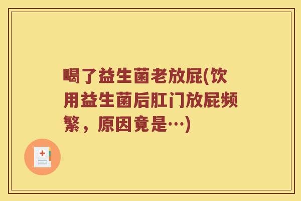 喝了益生菌老放屁(饮用益生菌后肛门放屁频繁,原因竟是…) 喝了益生菌老放屁(饮用益生菌后肛门放屁频繁,原因竟是…)