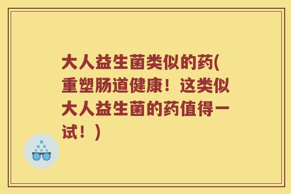 大人益生菌类似的药(重塑肠道健康！这类似大人益生菌的药值得一试！)