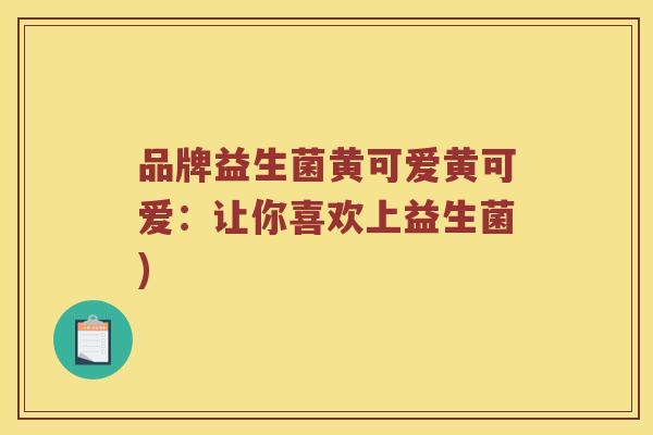 品牌益生菌黄可爱黄可爱：让你喜欢上益生菌)
