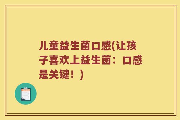 儿童益生菌口感(让孩子喜欢上益生菌:口感是关键!) 儿童益生菌口感(让孩子喜欢上益生菌:口感是关键!)