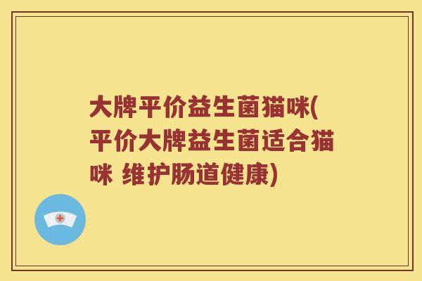 大牌平价益生菌猫咪(平价大牌益生菌适合猫咪 维护肠道健康) 大牌平价益生菌猫咪(平价大牌益生菌适合猫咪 维护肠道健康)