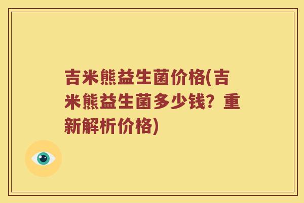 吉米熊益生菌价格(吉米熊益生菌多少钱？重新解析价格)