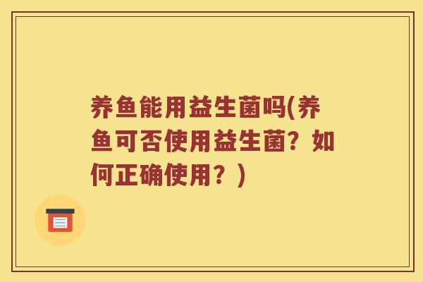 养鱼能用益生菌吗(养鱼可否使用益生菌？如何正确使用？)