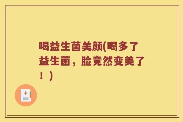 喝益生菌美颜(喝多了益生菌，脸竟然变美了！)