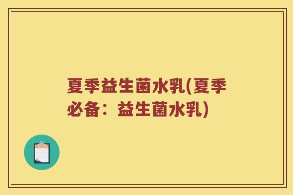 夏季益生菌水乳(夏季必备：益生菌水乳)