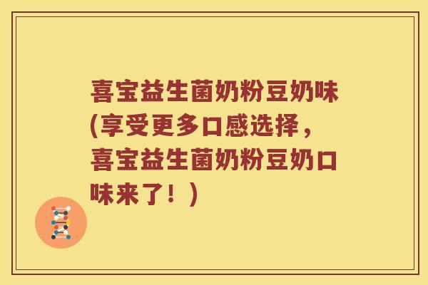 喜宝益生菌奶粉豆奶味(享受更多口感选择，喜宝益生菌奶粉豆奶口味来了！)