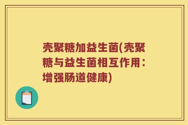 壳聚糖加益生菌(壳聚糖与益生菌相互作用：增强肠道健康)