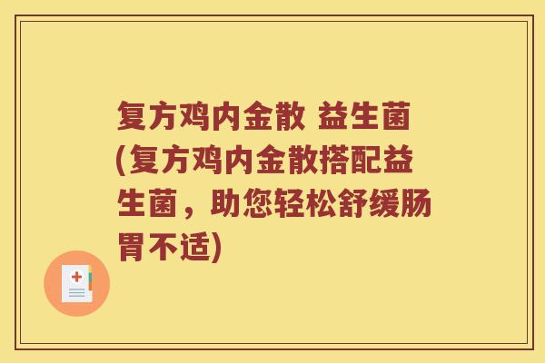 复方鸡内金散 益生菌(复方鸡内金散搭配益生菌,助您轻松舒缓肠胃不适) 复方鸡内金散 益生菌(复方鸡内金散搭配益生菌,助您轻松舒缓肠胃不适)