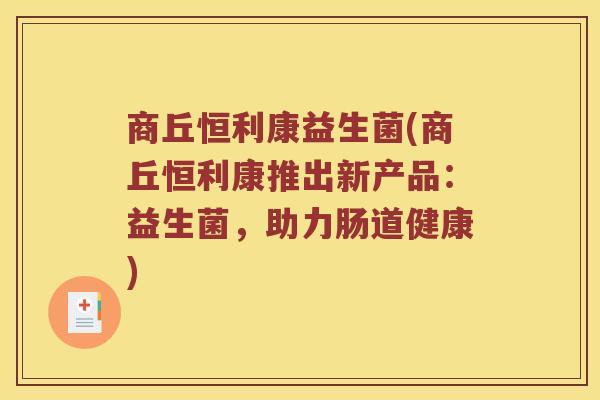商丘恒利康益生菌(商丘恒利康推出新产品：益生菌，助力肠道健康)