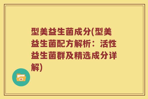 型美益生菌成分(型美益生菌配方解析：活性益生菌群及精选成分详解)