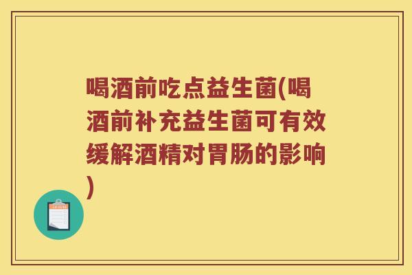 喝酒前吃点益生菌(喝酒前补充益生菌可有效缓解酒精对胃肠的影响)