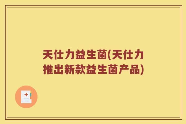 天仕力益生菌(天仕力推出新款益生菌产品)