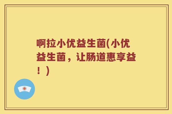啊拉小优益生菌(小优益生菌,让肠道惠享益!) 啊拉小优益生菌(小优益生菌,让肠道惠享益!)