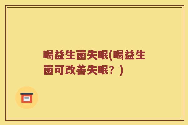 喝益生菌失眠(喝益生菌可改善失眠？)