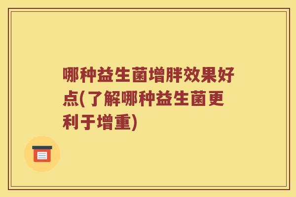 哪种益生菌增胖效果好点(了解哪种益生菌更利于增重)