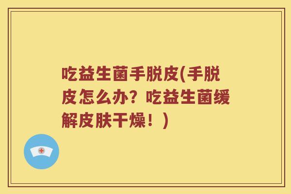 吃益生菌手脱皮(手脱皮怎么办？吃益生菌缓解皮肤干燥！)
