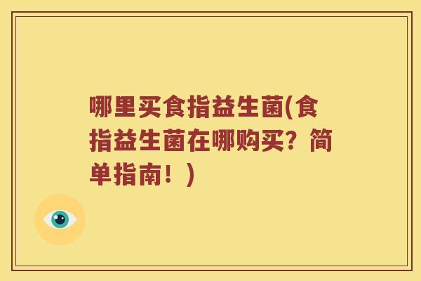 哪里买食指益生菌(食指益生菌在哪购买？简单指南！)