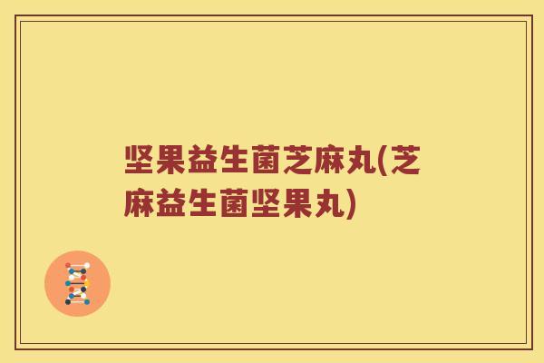 坚果益生菌芝麻丸(芝麻益生菌坚果丸)