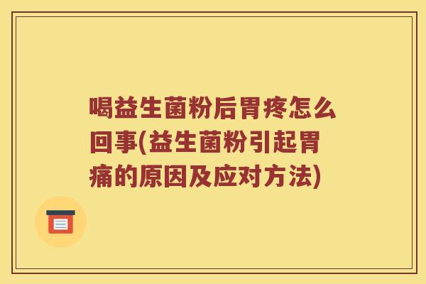 喝益生菌粉后胃疼怎么回事(益生菌粉引起胃痛的原因及应对方法)