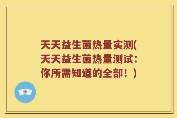 天天益生菌热量实测(天天益生菌热量测试：你所需知道的全部！)