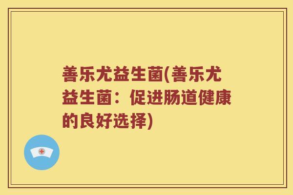 善乐尤益生菌(善乐尤益生菌：促进肠道健康的良好选择)