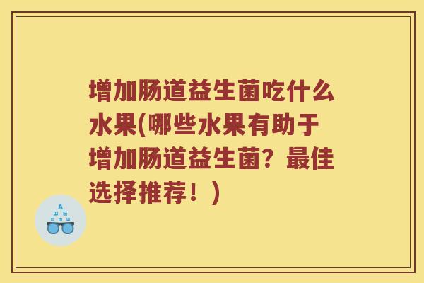 增加肠道益生菌吃什么水果(哪些水果有助于增加肠道益生菌?佳选择推荐!) 增加肠道益生菌吃什么水果(哪些水果有助于增加肠道益生菌?佳选择推荐!)